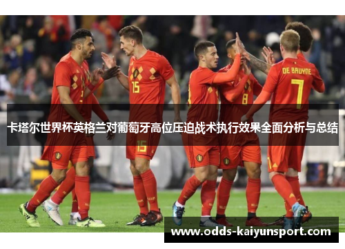 卡塔尔世界杯英格兰对葡萄牙高位压迫战术执行效果全面分析与总结