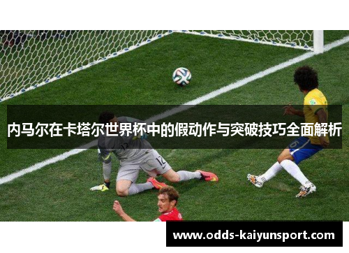 内马尔在卡塔尔世界杯中的假动作与突破技巧全面解析