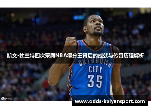 凯文·杜兰特四次荣膺NBA得分王背后的成就与传奇历程解析