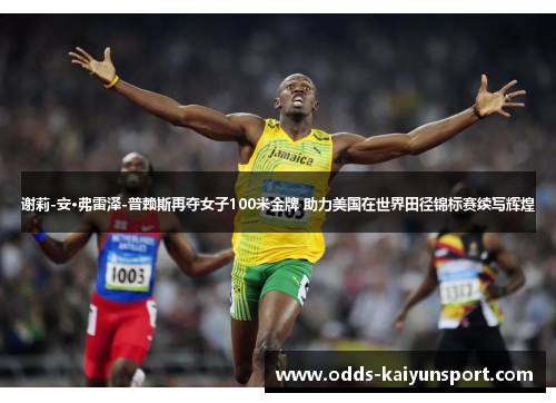 谢莉-安·弗雷泽-普赖斯再夺女子100米金牌 助力美国在世界田径锦标赛续写辉煌
