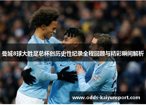 曼城8球大胜足总杯创历史性纪录全程回顾与精彩瞬间解析
