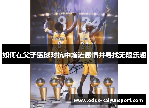 如何在父子篮球对抗中增进感情并寻找无限乐趣