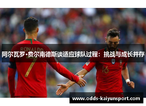 阿尔瓦罗·费尔南德斯谈适应球队过程：挑战与成长并存