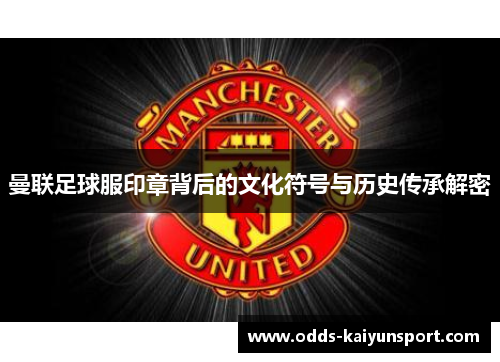 曼联足球服印章背后的文化符号与历史传承解密